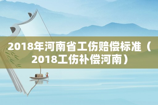 2018年河南省工傷賠償標準（2018工傷補償河南）