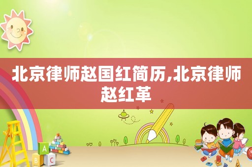 北京律師趙國紅簡歷,北京律師趙紅革