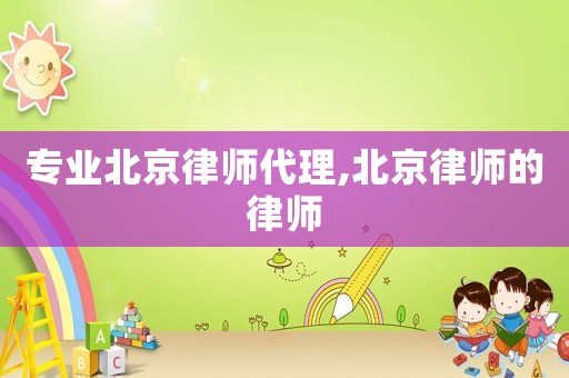 專業(yè)北京律師代理,北京律師的律師