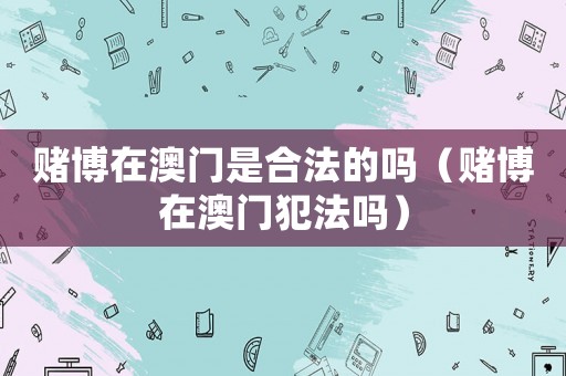 賭博在澳門是合法的嗎（賭博在澳門犯法嗎）