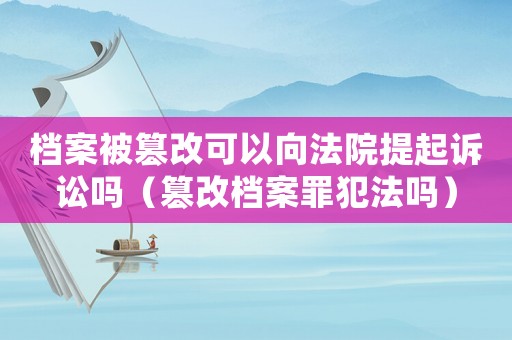 檔案被篡改可以向法院提起訴訟嗎（篡改檔案罪犯法嗎）