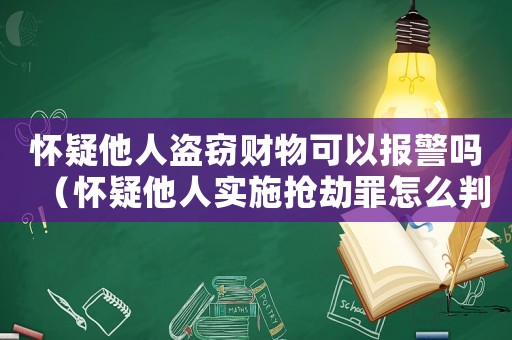 懷疑他人盜竊財物可以報警嗎（懷疑他人實施搶劫罪怎么判）