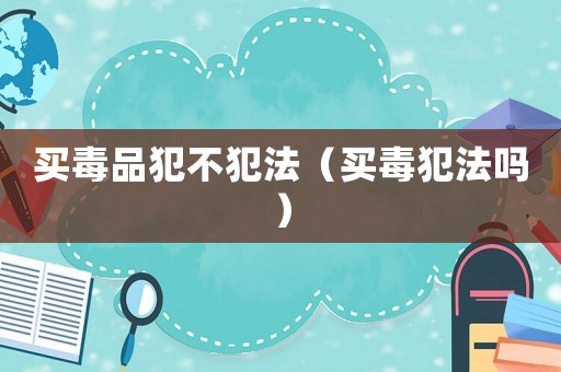 買毒品犯不犯法（買毒犯法嗎）