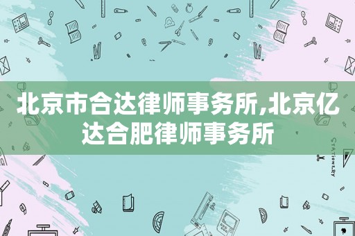 北京市合達(dá)律師事務(wù)所,北京億達(dá)合肥律師事務(wù)所