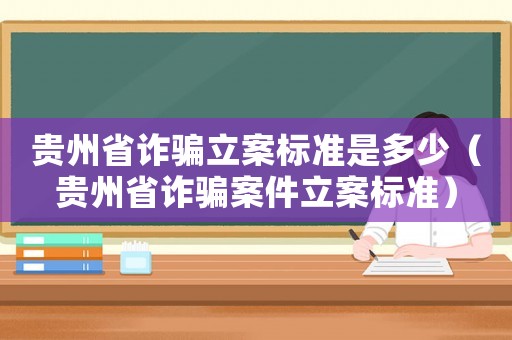 貴州省詐騙立案標準是多少（貴州省詐騙案件立案標準）