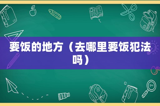 要飯的地方（去哪里要飯犯法嗎）