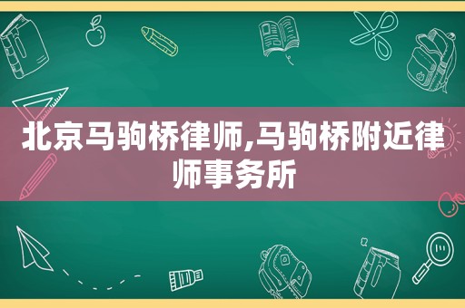 北京馬駒橋律師,馬駒橋附近律師事務(wù)所