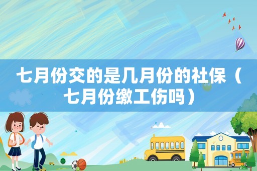 七月份交的是幾月份的社保（七月份繳工傷嗎）