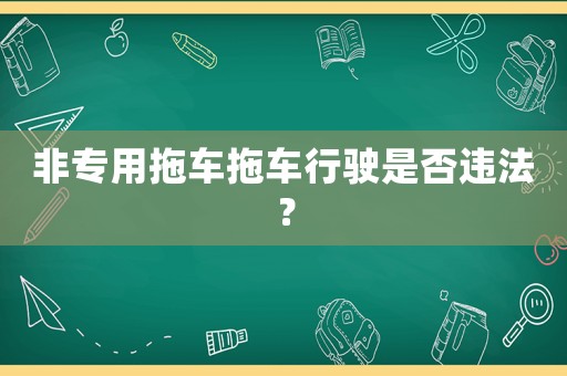 非專用拖車拖車行駛是否違法？