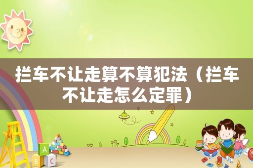 攔車不讓走算不算犯法（攔車不讓走怎么定罪）
