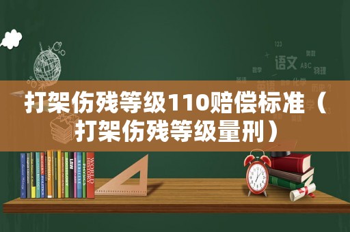 打架傷殘等級110賠償標準（打架傷殘等級量刑）