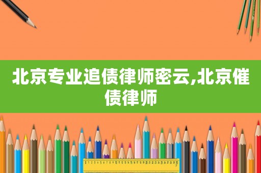 北京專業(yè)追債律師密云,北京催債律師