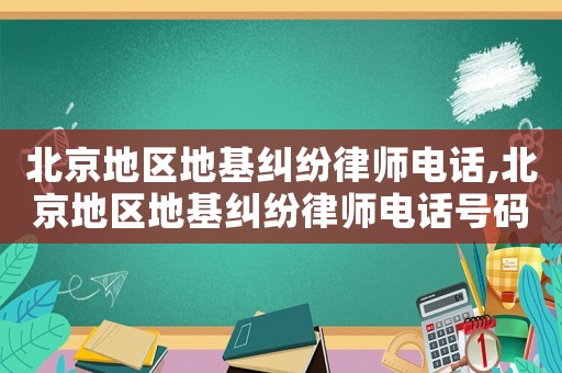 北京地區(qū)地基糾紛律師電話,北京地區(qū)地基糾紛律師電話號碼