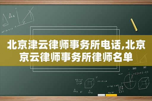 北京津云律師事務所電話,北京京云律師事務所律師名單
