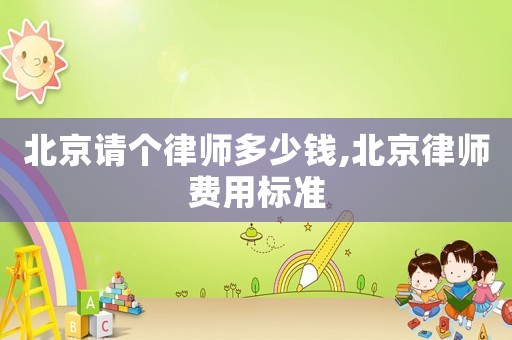 北京請個律師多少錢,北京律師費用標準