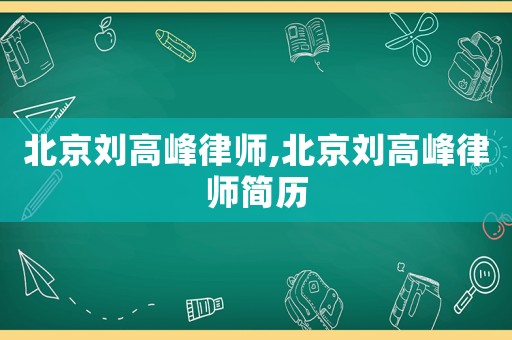 北京劉高峰律師,北京劉高峰律師簡歷