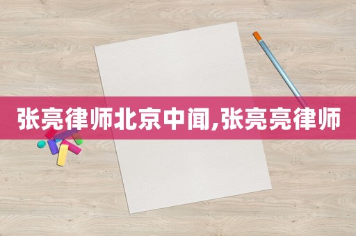 張亮律師北京中聞,張亮亮律師