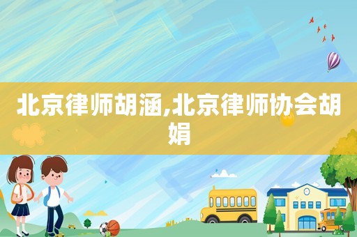 北京律師胡涵,北京律師協(xié)會(huì)胡娟