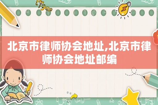 北京市律師協會地址,北京市律師協會地址郵編