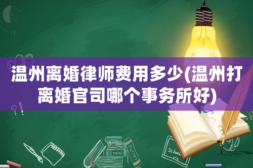 溫州離婚律師費用多少(溫州打離婚官司哪個事務所好)