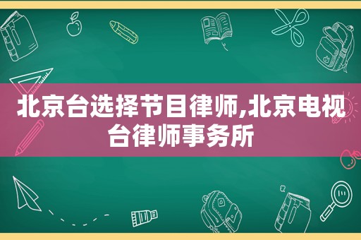 北京臺選擇節目律師,北京電視臺律師事務所