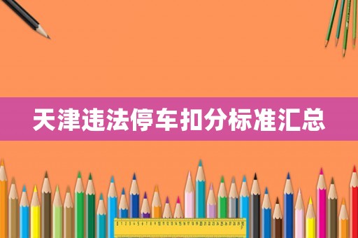 天津違法停車(chē)扣分標(biāo)準(zhǔn)匯總