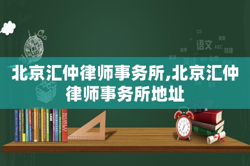 北京匯仲律師事務所,北京匯仲律師事務所地址