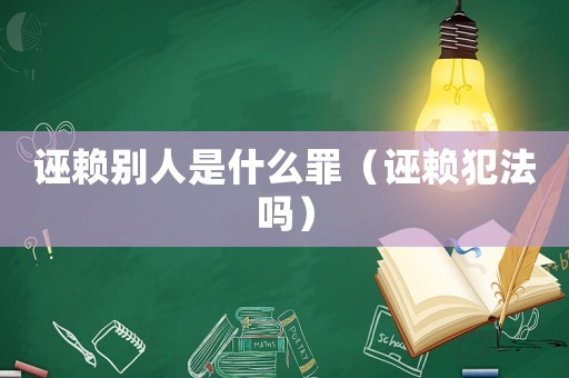 誣賴別人是什么罪（誣賴犯法嗎）