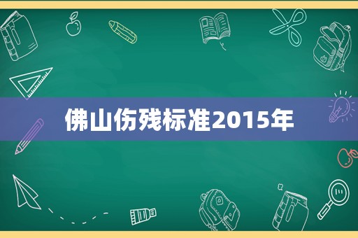 佛山傷殘標準2015年