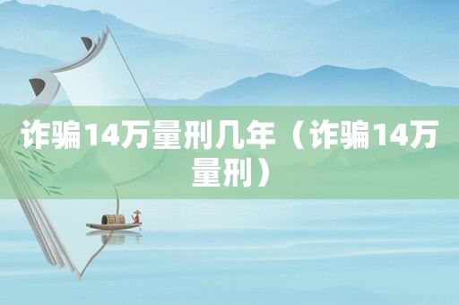 詐騙14萬量刑幾年（詐騙14萬量刑）