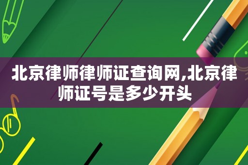 北京律師律師證查詢網(wǎng),北京律師證號(hào)是多少開頭
