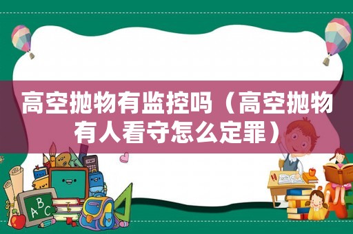 高空拋物有監(jiān)控嗎（高空拋物有人看守怎么定罪）