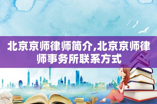 北京京師律師簡介,北京京師律師事務所聯系方式