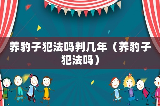 養豹子犯法嗎判幾年（養豹子犯法嗎）