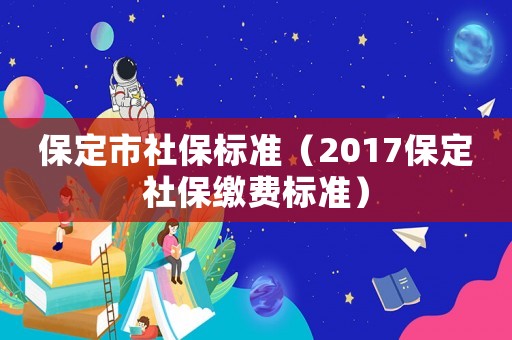 保定市社保標準（2017保定社保繳費標準）