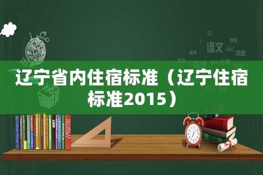 遼寧省內住宿標準（遼寧住宿標準2015）