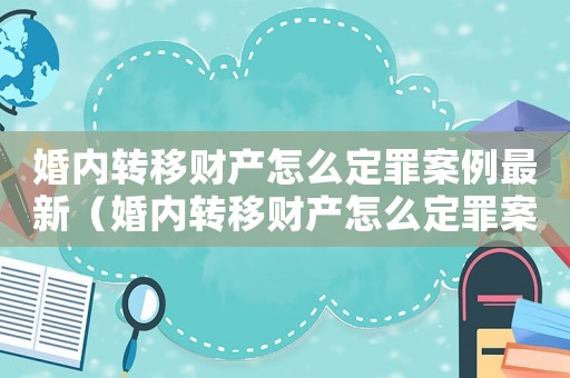 婚內轉移財產怎么定罪案例最新（婚內轉移財產怎么定罪案例）