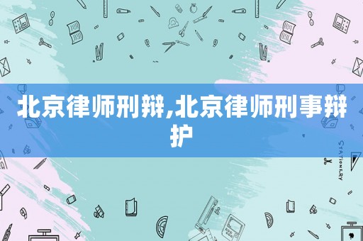 北京律師刑辯,北京律師刑事辯護