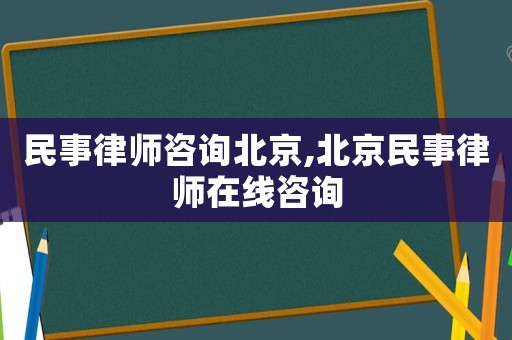 民事律師咨詢北京,北京民事律師在線咨詢