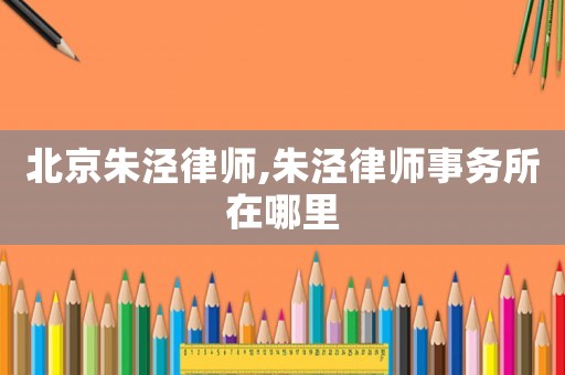 北京朱涇律師,朱涇律師事務所在哪里