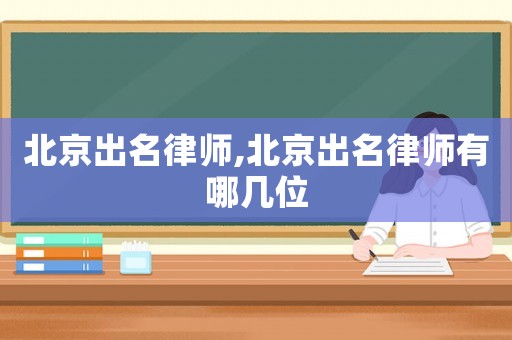 北京出名律師,北京出名律師有哪幾位