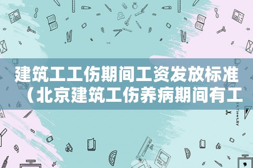 建筑工工傷期間工資發放標準（北京建筑工傷養病期間有工資嗎）