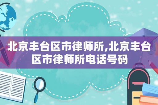 北京豐臺區市律師所,北京豐臺區市律師所電話號碼