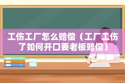 工傷工廠怎么賠償（工廠工傷了如何開口要老板賠償）