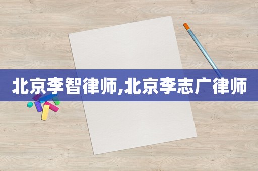 北京李智律師,北京李志廣律師