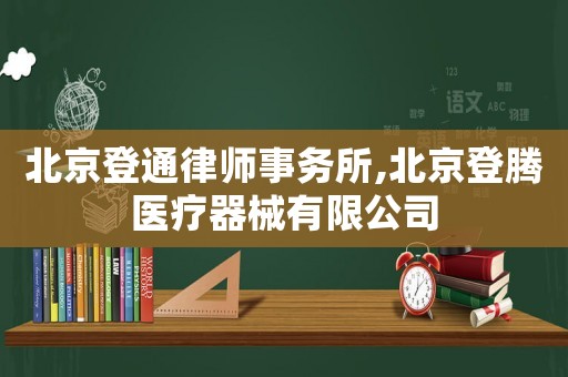 北京登通律師事務所,北京登騰醫療器械有限公司