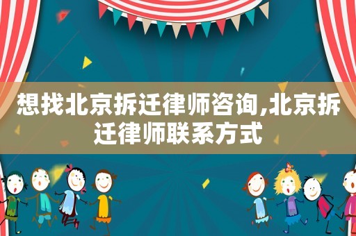 想找北京拆遷律師咨詢,北京拆遷律師聯(lián)系方式