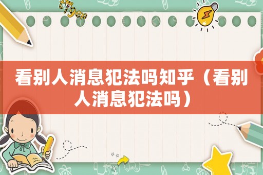 看別人消息犯法嗎知乎（看別人消息犯法嗎）