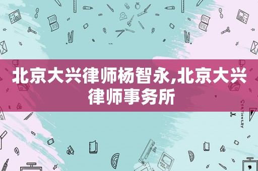 北京大興律師楊智永,北京大興 律師事務(wù)所