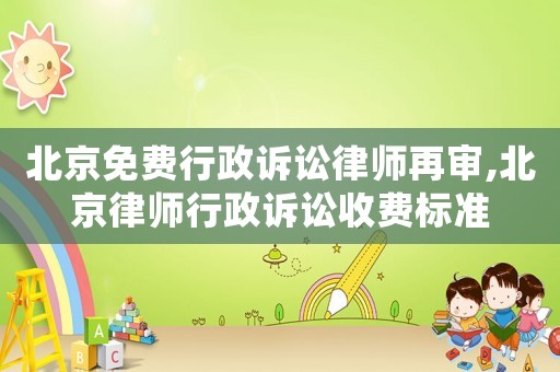 北京免費(fèi)行政訴訟律師再審,北京律師行政訴訟收費(fèi)標(biāo)準(zhǔn)